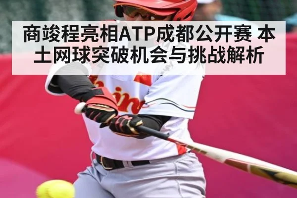 商竣程亮相ATP成都公开赛 本土网球突破机会与挑战解析 | kaiyun
