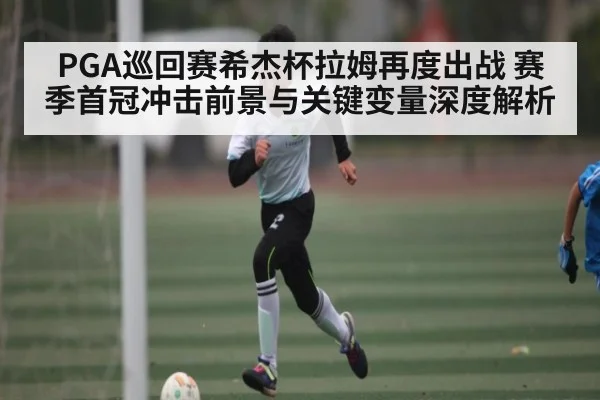 PGA巡回赛希杰杯拉姆再度出战 赛季首冠冲击前景与关键变量深度解析 | kaiyun